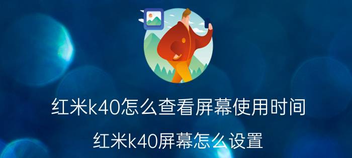 红米k40怎么查看屏幕使用时间 红米k40屏幕怎么设置？